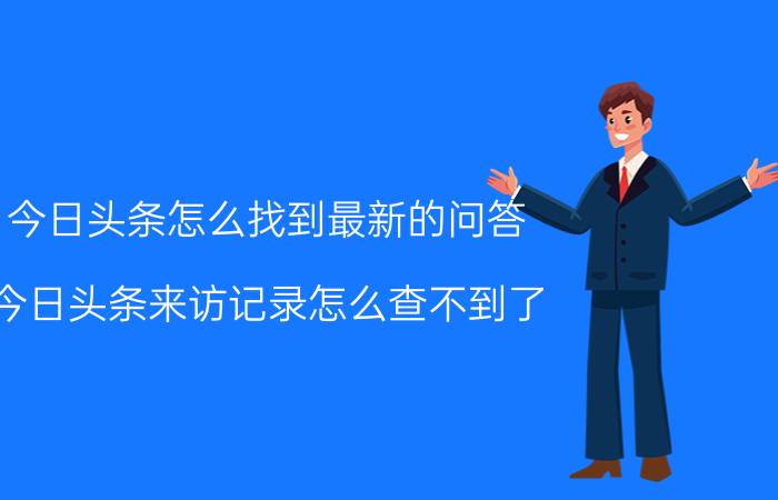 今日头条怎么找到最新的问答 今日头条来访记录怎么查不到了？